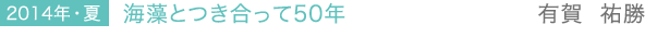 2014年・夏 海藻とつき合って50年　有賀 祐勝