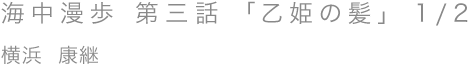 海中漫歩 第三話 「乙姫の髪」 1/2／横浜 康継