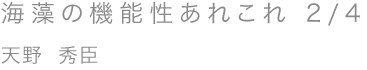 海藻の機能性あれこれ 2/4／天野 秀臣