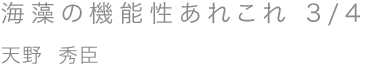 海藻の機能性あれこれ 3/4／天野 秀臣