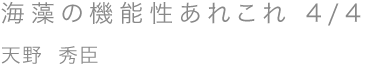 海藻の機能性あれこれ 4/4／天野 秀臣