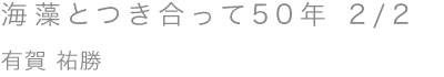 海藻とつき合って50年 2/2／有賀 祐勝