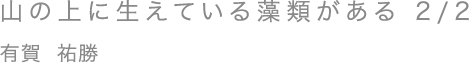 山の上に生えている藻類がある 2/2／有賀 祐勝