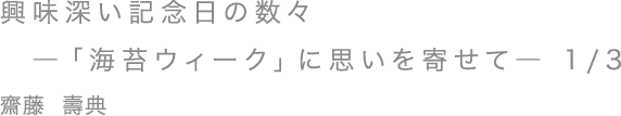 興味深い記念日の数々 ―「海苔ウィーク」に思いを寄せて― 1/3／齋藤 壽典