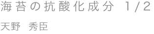 海苔の抗酸化成分 1/2／天野 秀臣