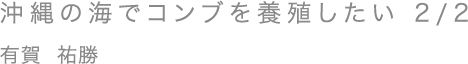 沖縄の海でコンブを養殖したい 2/2／有賀 祐勝