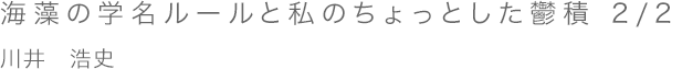 海藻の学名ルールと私のちょっとした鬱積　2/2　川井浩史