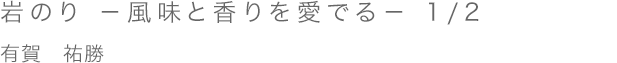 岩のり －風味と香りを愛でる－　1/2／有賀祐勝